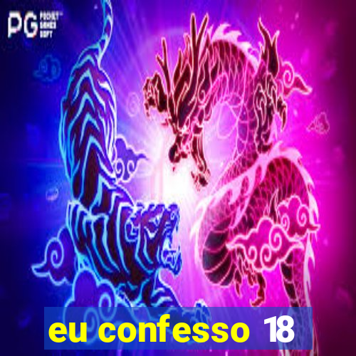 eu confesso 18